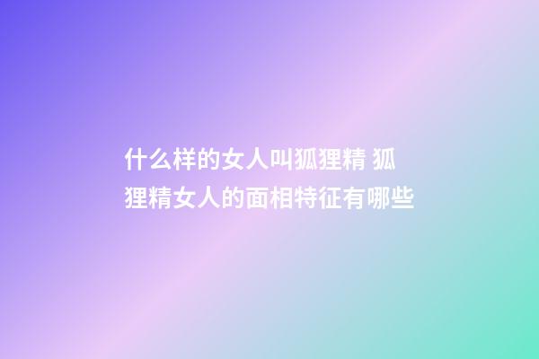 什么样的女人叫狐狸精 狐狸精女人的面相特征有哪些